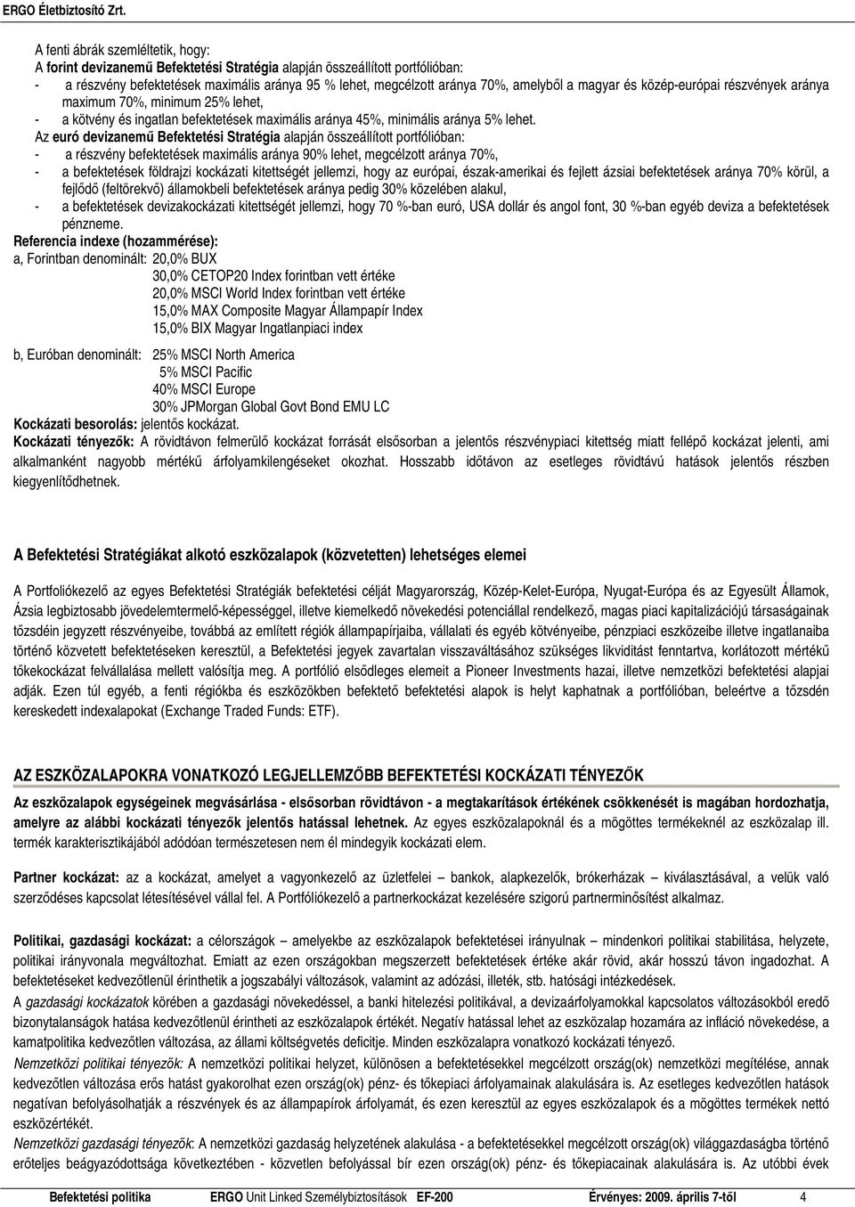 Az euró devizanemő Befektetési Stratégia alapján összeállított portfólióban: - a részvény befektetések maximális aránya 90% lehet, megcélzott aránya, - a befektetések földrajzi kockázati kitettségét