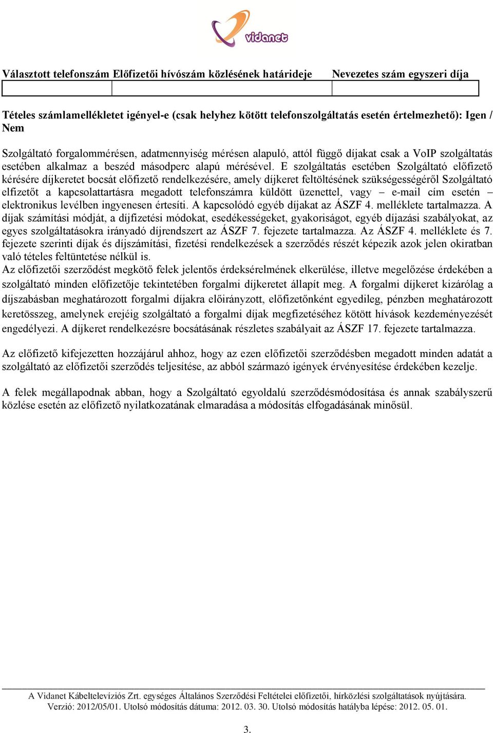 E szolgáltatás esetében Szolgáltató előfizető kérésére díjkeretet bocsát előfizető rendelkezésére, amely díjkeret feltöltésének szükségességéről Szolgáltató elfizetőt a kapcsolattartásra megadott