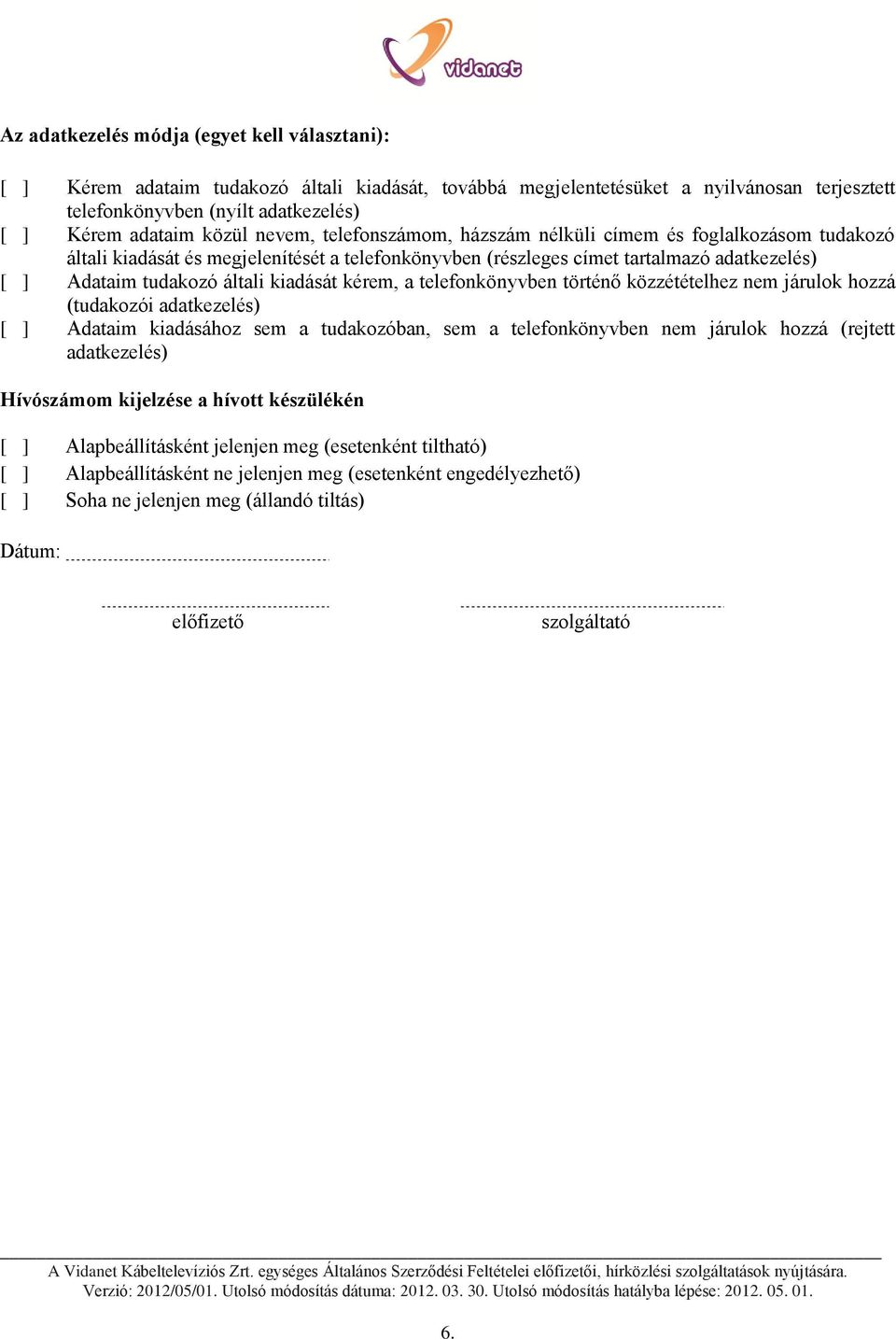kiadását kérem, a telefonkönyvben történő közzétételhez nem járulok hozzá (tudakozói adatkezelés) [ ] Adataim kiadásához sem a tudakozóban, sem a telefonkönyvben nem járulok hozzá (rejtett
