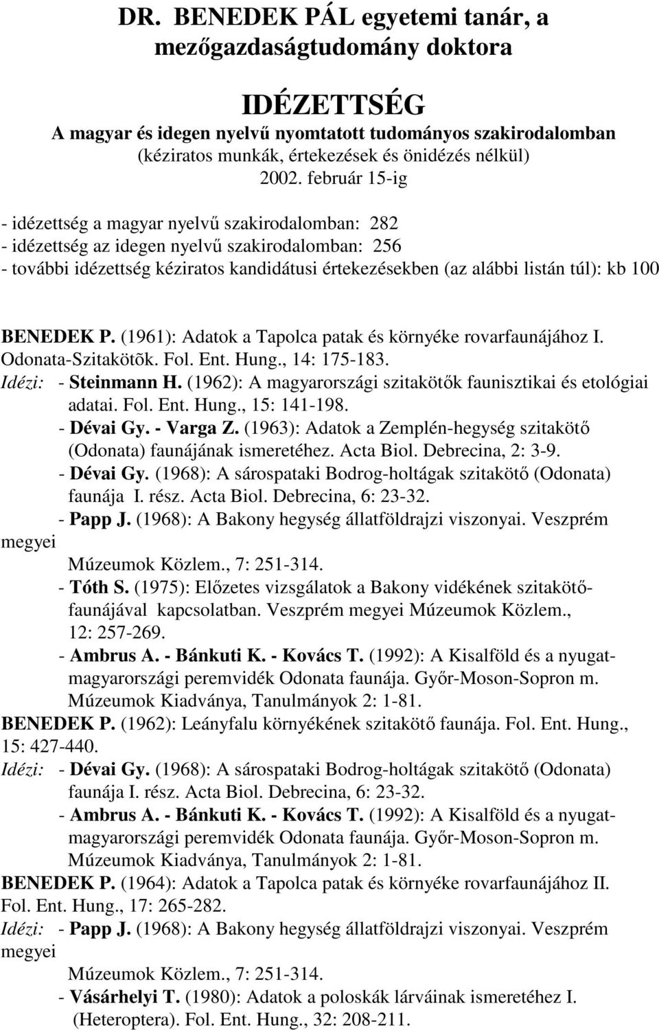 100 BENEDEK P. (1961): Adatok a Tapolca patak és környéke rovarfaunájához I. Odonata-Szitakötõk. Fol. Ent. Hung., 14: 175-183. Idézi: - Steinmann H.