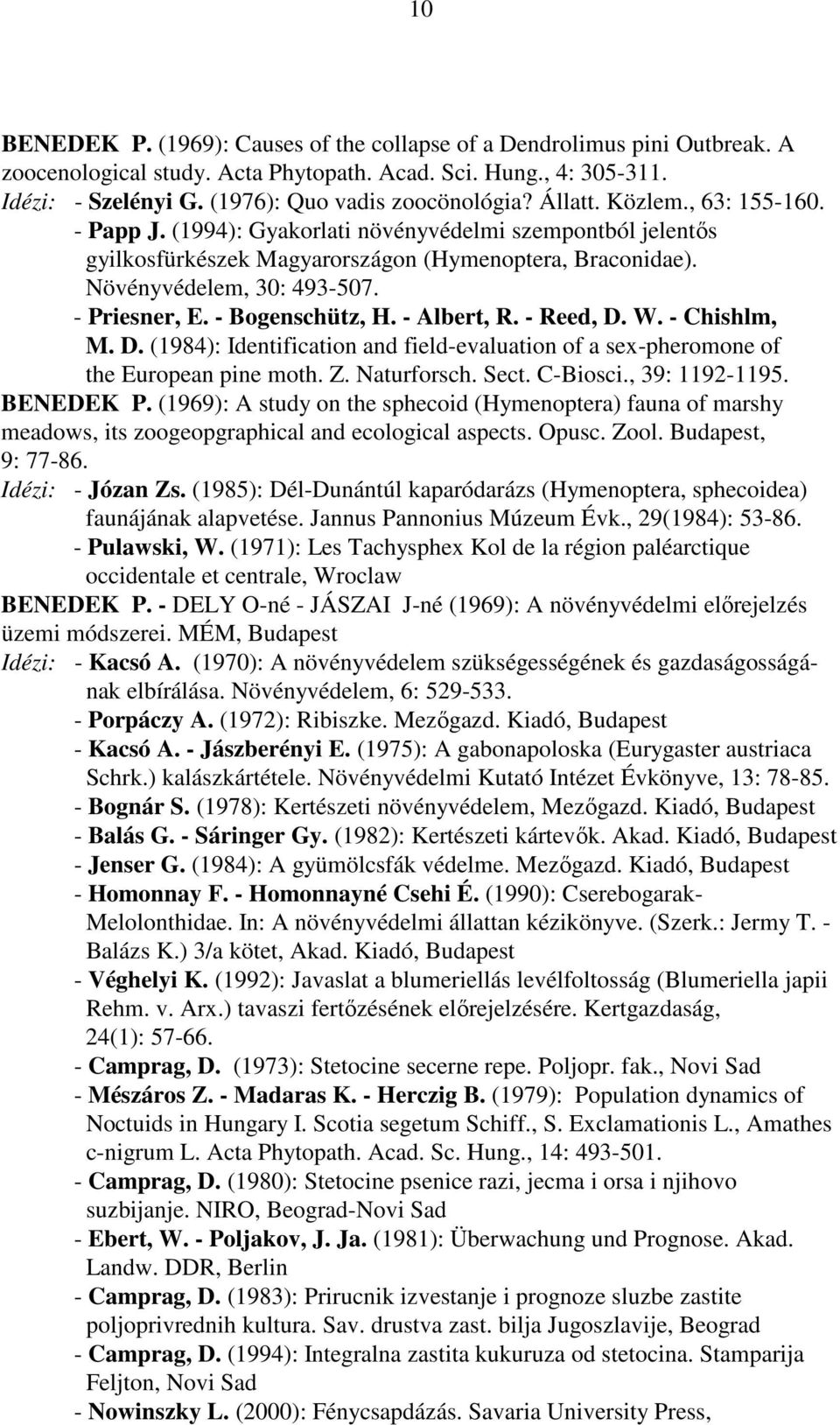 - Bogenschütz, H. - Albert, R. - Reed, D. W. - Chishlm, M. D. (1984): Identification and field-evaluation of a sex-pheromone of the European pine moth. Z. Naturforsch. Sect. C-Biosci., 39: 1192-1195.