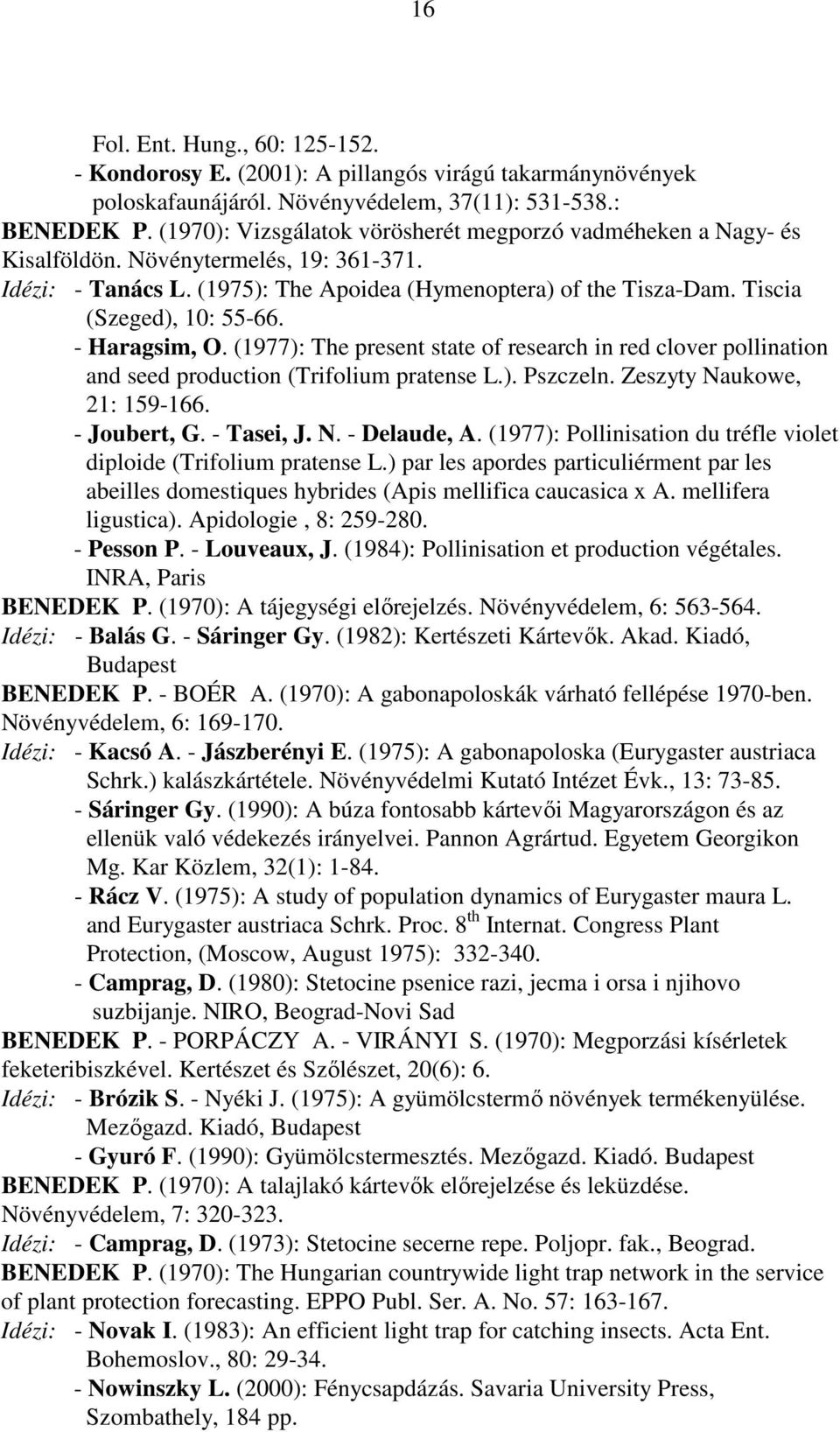 Tiscia (Szeged), 10: 55-66. - Haragsim, O. (1977): The present state of research in red clover pollination and seed production (Trifolium pratense L.). Pszczeln. Zeszyty Naukowe, 21: 159-166.