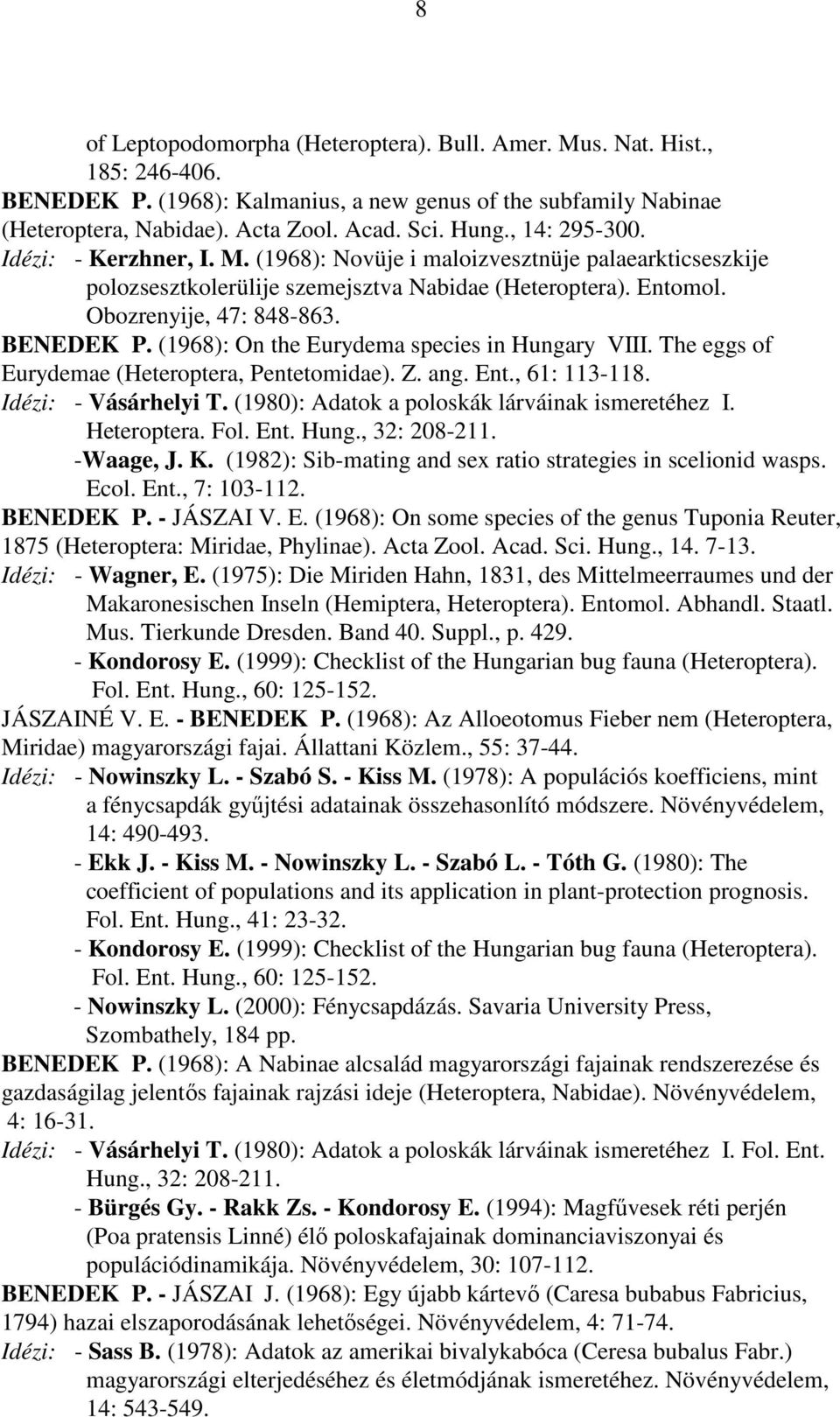 (1968): On the Eurydema species in Hungary VIII. The eggs of Eurydemae (Heteroptera, Pentetomidae). Z. ang. Ent., 61: 113-118. Idézi: - Vásárhelyi T. (1980): Adatok a poloskák lárváinak ismeretéhez I.