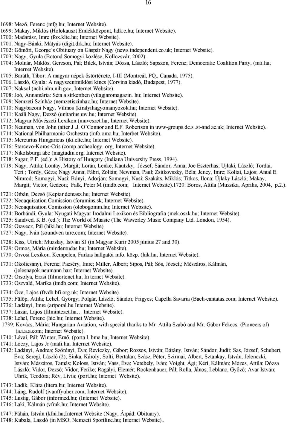 1703: Nagy, Gyula (Botond Somogyi közlése, Kollozsvár, 2002). 1704: Molnár, Miklós; Gerzson, Pál; Bilek, István; Dózsa, László; Sapszon, Ferenc; Democratic Coalition Party, (mti.hu; Internet Website).