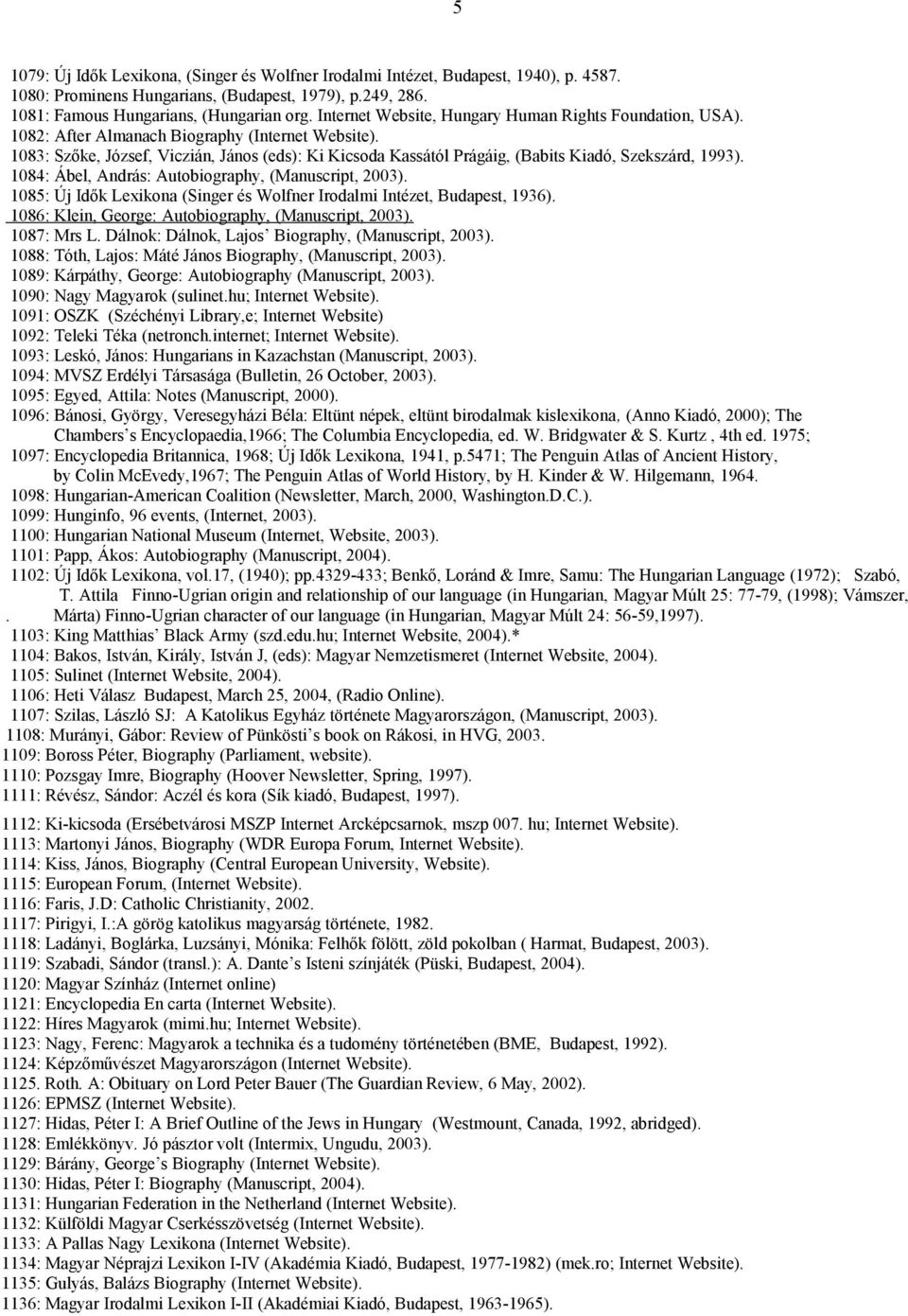 1083: Szőke, József, Viczián, János (eds): Ki Kicsoda Kassától Prágáig, (Babits Kiadó, Szekszárd, 1993). 1084: Ábel, András: Autobiography, (Manuscript, 2003).