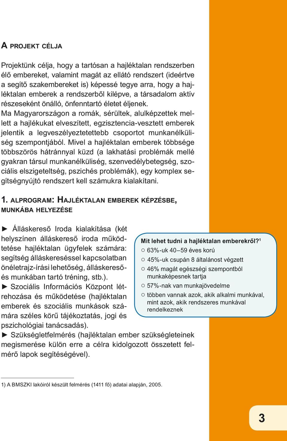 Ma Magyarországon a romák, sérültek, alulképzettek mellett a hajlékukat elveszített, egzisztencia-vesztett emberek jelentik a legveszélyeztetettebb csoportot munkanélküliség szempontjából.