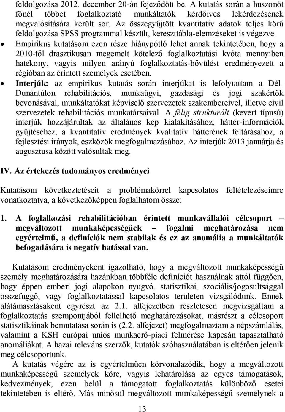 Empirikus kutatásom ezen része hiánypótló lehet annak tekintetében, hogy a 2010-től drasztikusan megemelt kötelező foglalkoztatási kvóta mennyiben hatékony, vagyis milyen arányú