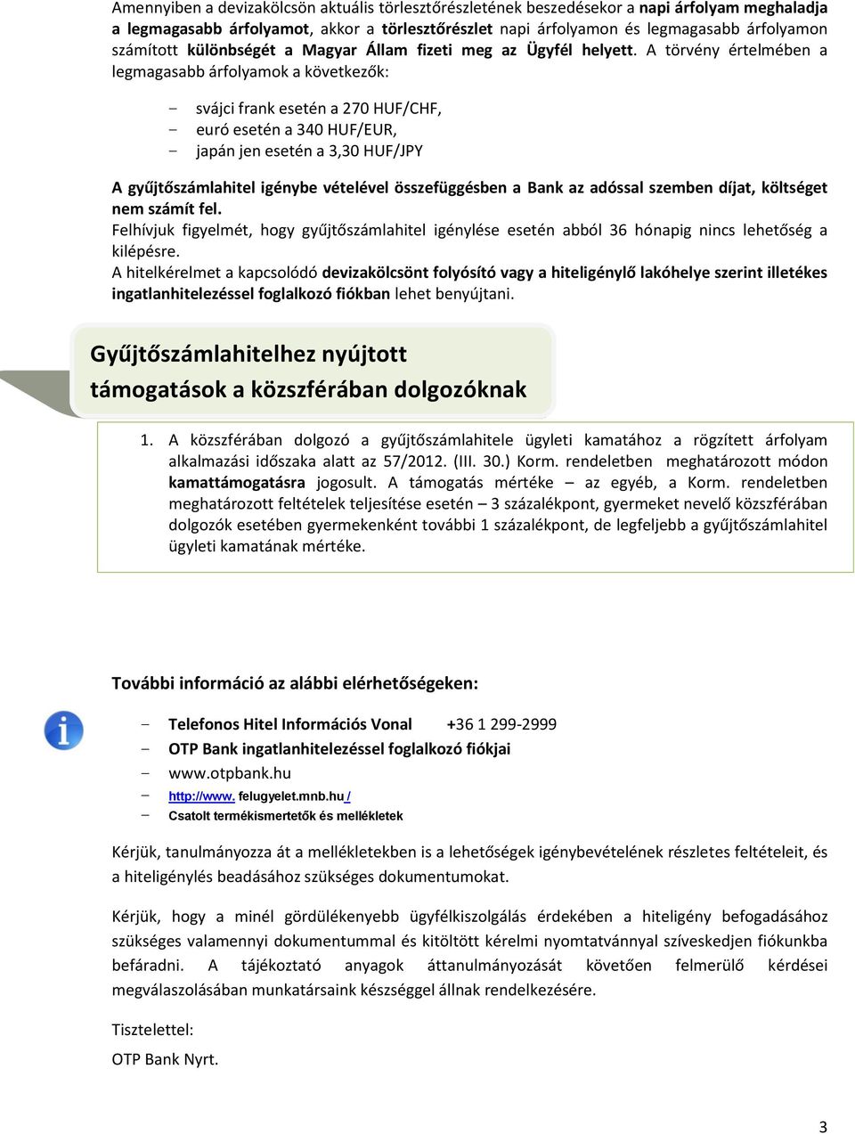 A törvény értelmében a legmagasabb árfolyamok a következők: svájci frank esetén a 270 HUF/CHF, euró esetén a 340 HUF/EUR, japán jen esetén a 3,30 HUF/JPY A gyűjtőszámlahitel igénybe vételével