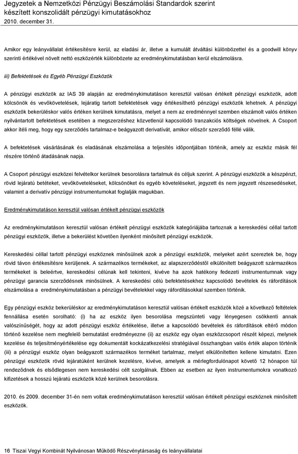 iii) Befektetések és Egyéb Pénzügyi Eszközök A pénzügyi eszközök az IAS 39 alapján az eredménykimutatáson keresztül valósan értékelt pénzügyi eszközök, adott kölcsönök és vevőkövetelések, lejáratig