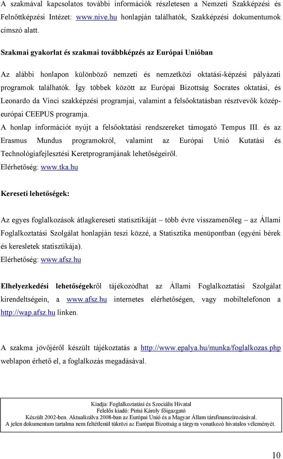 Így többek között az Európai Bizottság Socrates oktatási, és Leonardo da Vinci szakképzési programjai, valamint a felsőoktatásban résztvevők középeurópai CEEPUS programja.