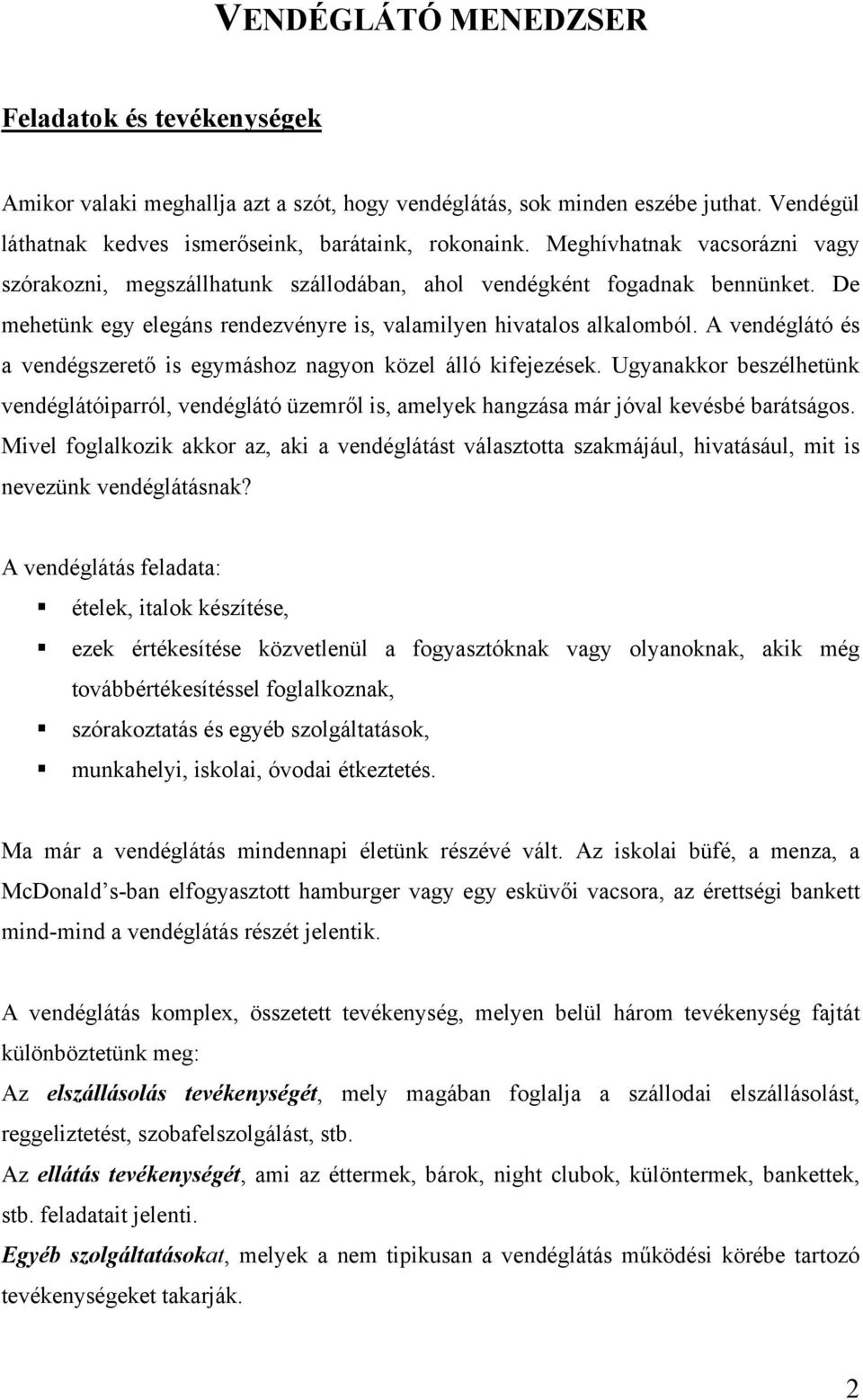 A vendéglátó és a vendégszerető is egymáshoz nagyon közel álló kifejezések. Ugyanakkor beszélhetünk vendéglátóiparról, vendéglátó üzemről is, amelyek hangzása már jóval kevésbé barátságos.