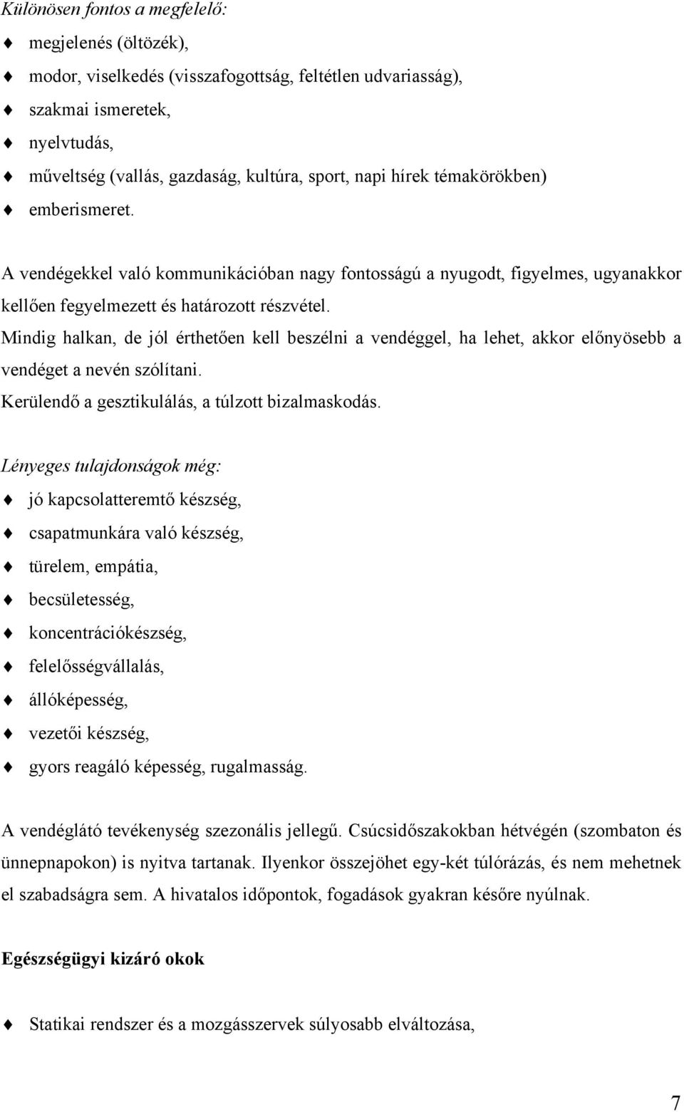 Mindig halkan, de jól érthetően kell beszélni a vendéggel, ha lehet, akkor előnyösebb a vendéget a nevén szólítani. Kerülendő a gesztikulálás, a túlzott bizalmaskodás.