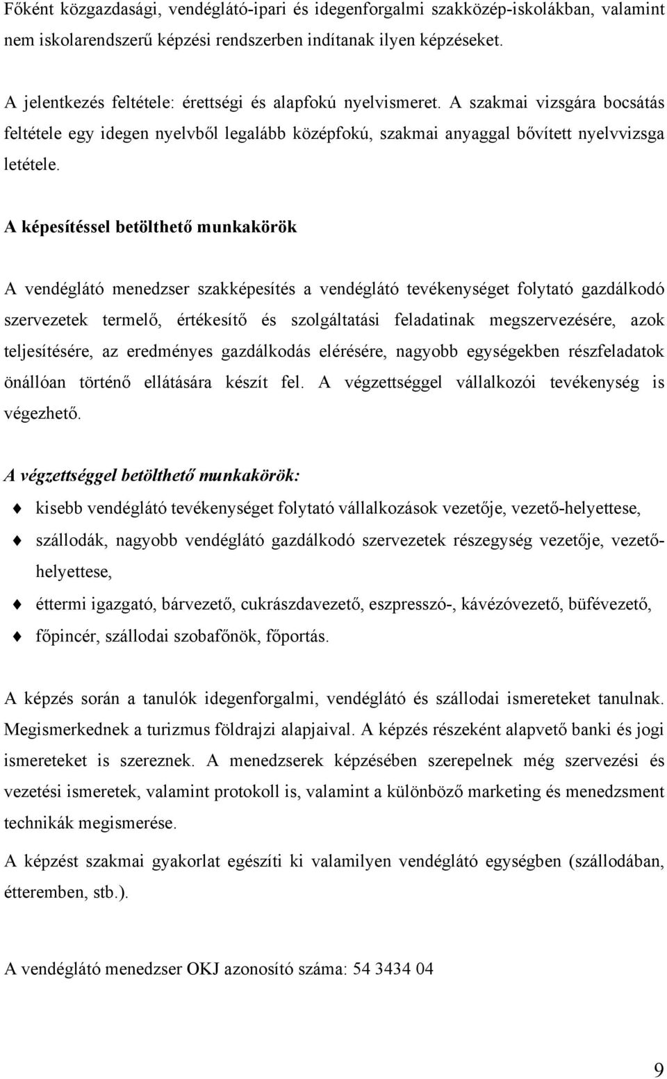 A képesítéssel betölthető munkakörök A vendéglátó menedzser szakképesítés a vendéglátó tevékenységet folytató gazdálkodó szervezetek termelő, értékesítő és szolgáltatási feladatinak megszervezésére,