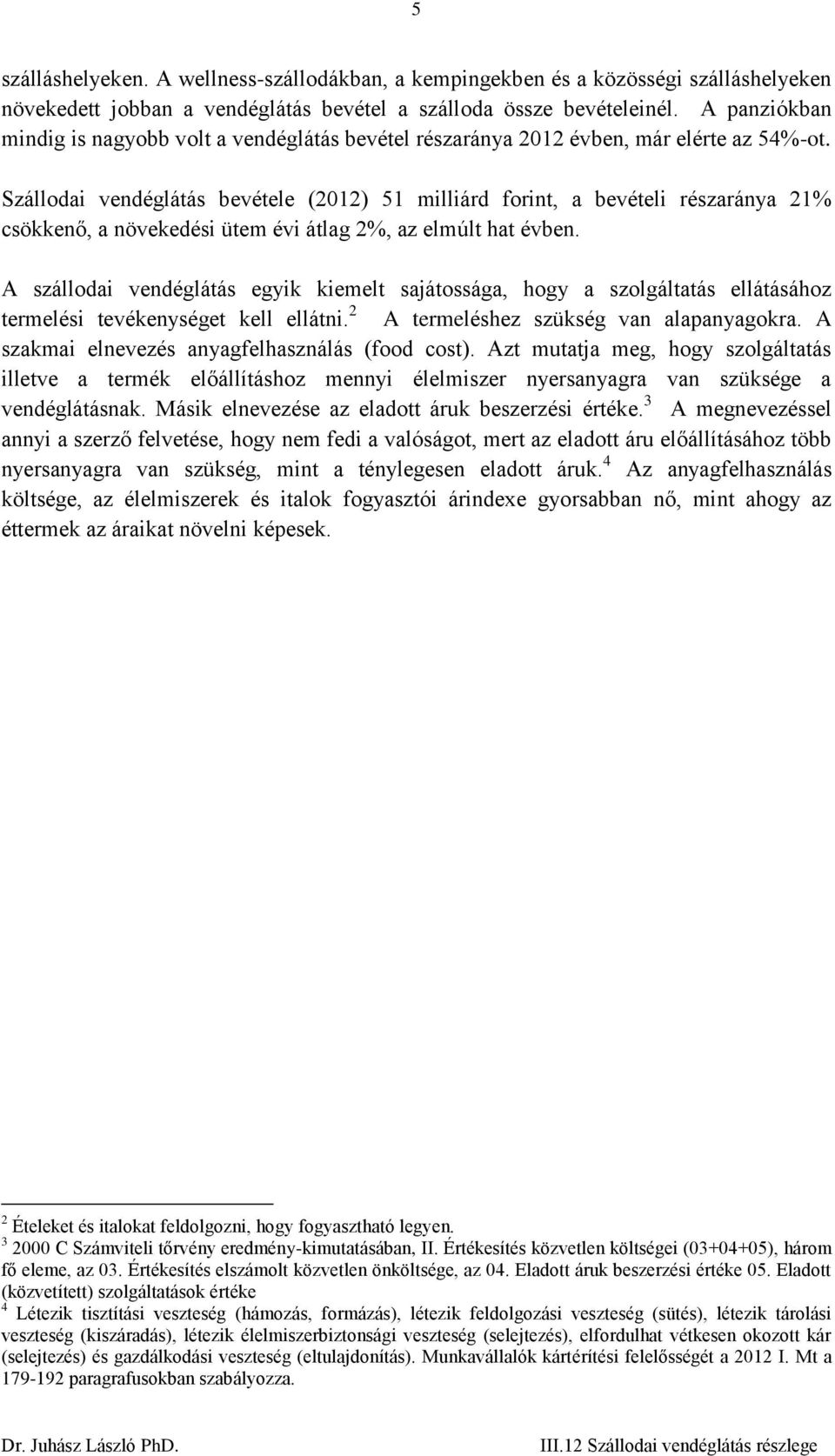 Szállodai vendéglátás bevétele (2012) 51 milliárd forint, a bevételi részaránya 21% csökkenő, a növekedési ütem évi átlag 2%, az elmúlt hat évben.