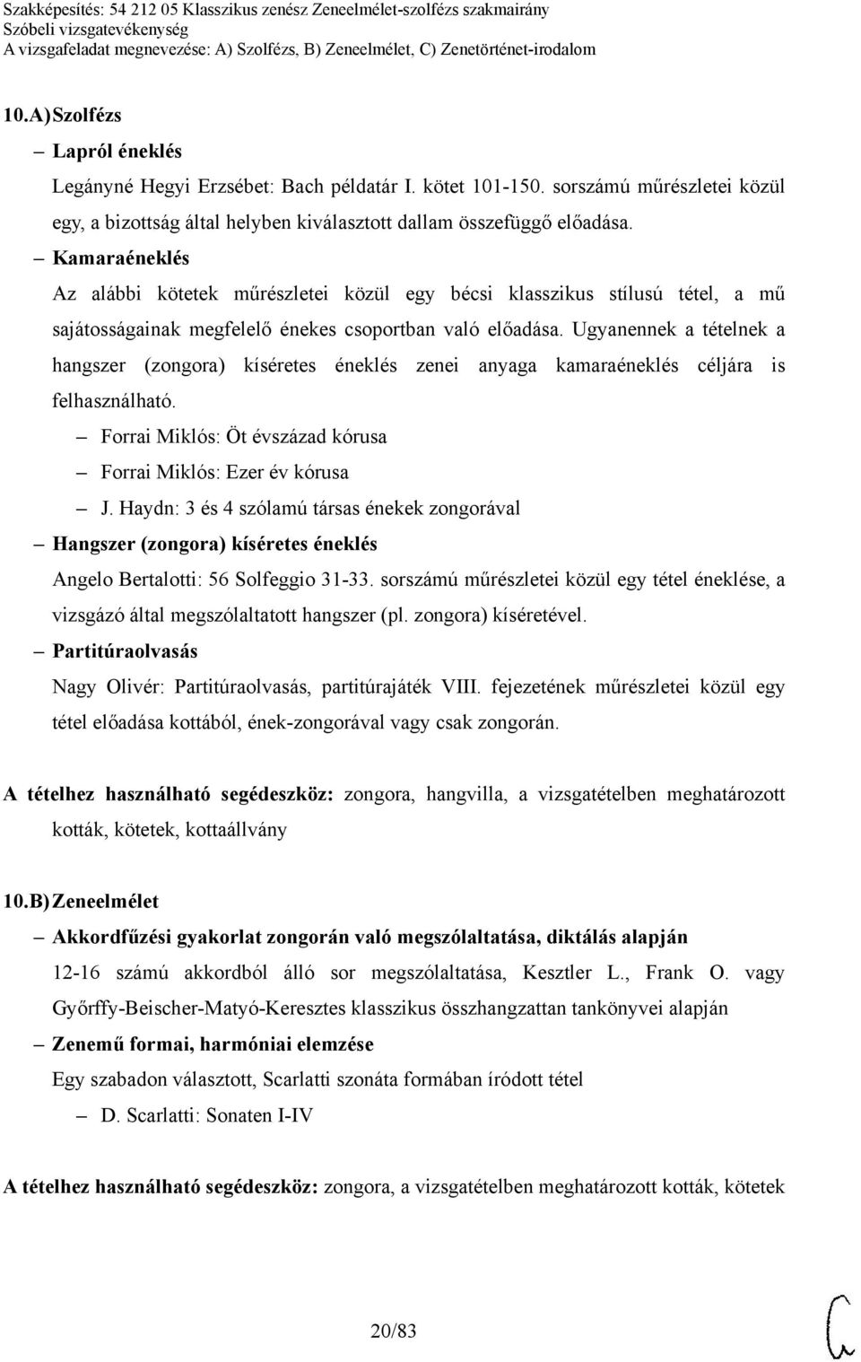 Ugyanennek a tételnek a hangszer (zongora) kíséretes éneklés zenei anyaga kamaraéneklés céljára is felhasználható. Forrai Miklós: Öt évszázad kórusa Forrai Miklós: Ezer év kórusa J.