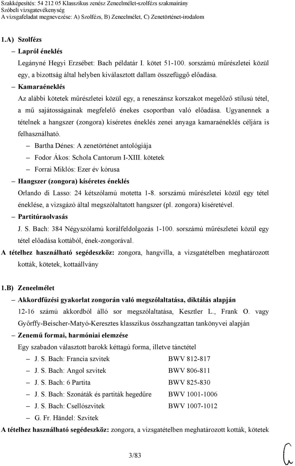 Ugyanennek a tételnek a hangszer (zongora) kíséretes éneklés zenei anyaga kamaraéneklés céljára is felhasználható. Bartha Dénes: A zenetörténet antológiája Fodor Ákos: Schola Cantorum I-XIII.