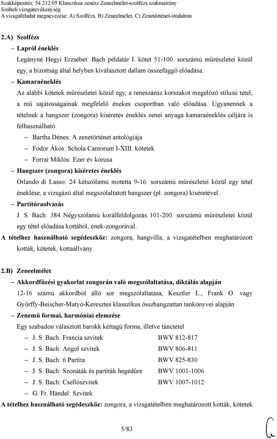 Ugyanennek a tételnek a hangszer (zongora) kíséretes éneklés zenei anyaga kamaraéneklés céljára is felhasználható. Bartha Dénes: A zenetörténet antológiája Fodor Ákos: Schola Cantorum I-XIII.