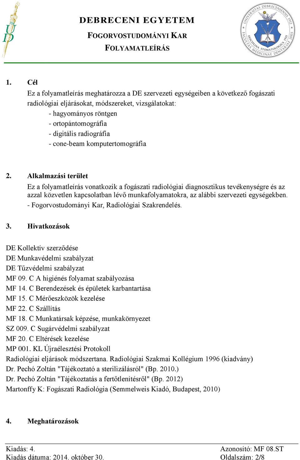 Alkalmazási terület Ez a folyamatleírás vonatkozik a fogászati radiológiai diagnosztikus tevékenységre és az azzal közvetlen kapcsolatban lévő munkafolyamatokra, az alábbi szervezeti egységekben.