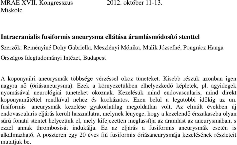 agyidegek nyomásával neurológiai tüneteket okoznak. Kezelésük mind endovascularis, mind direkt koponyaműtéttel rendkívül nehéz és kockázatos. Ezen belül a legutóbbi időkig az un.