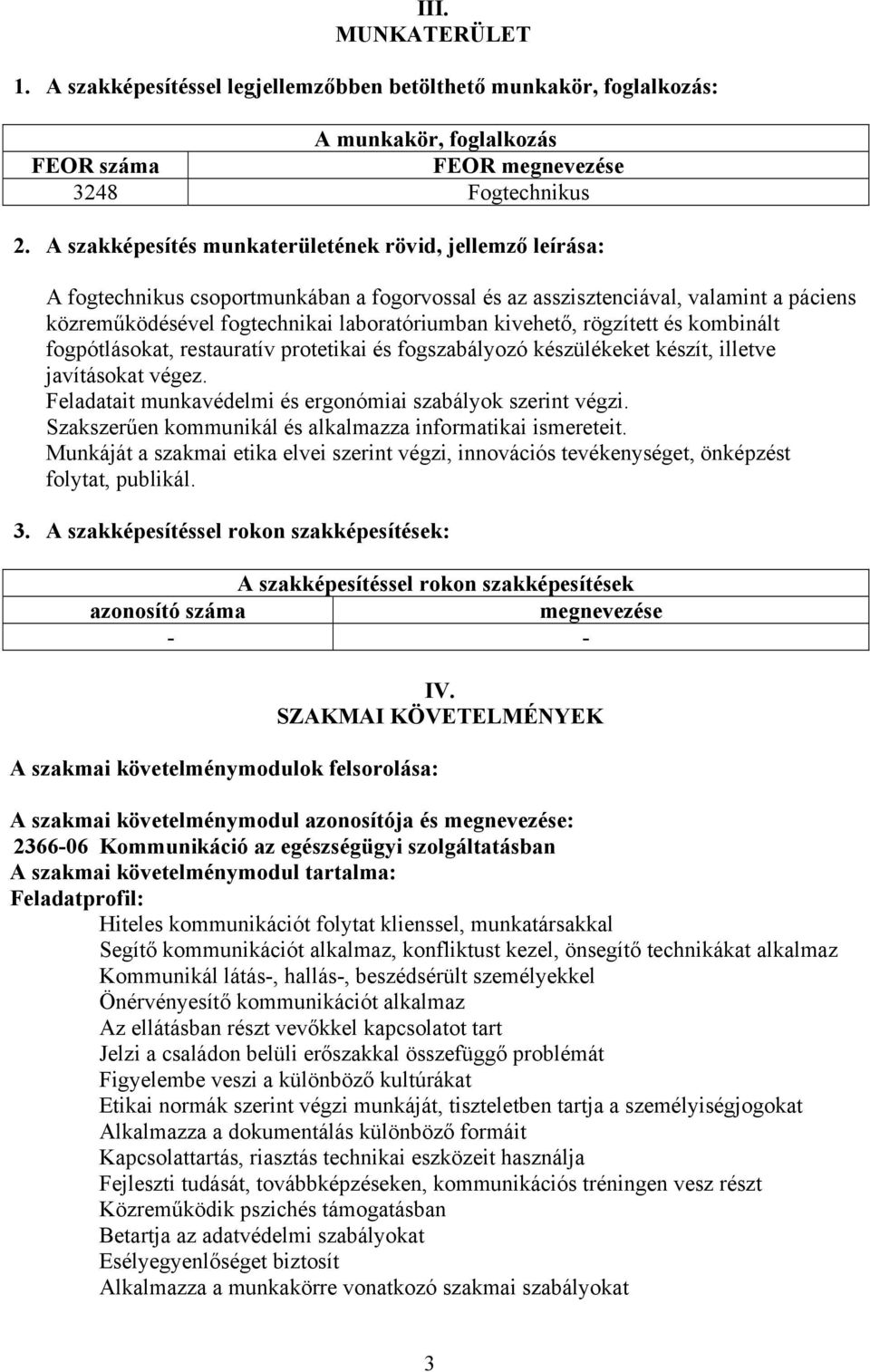 rögzített és kombinált fogpótlásokat, restauratív protetikai és fogszabályozó készülékeket készít, illetve javításokat végez. Feladatait munkavédelmi és ergonómiai szabályok szerint végzi.