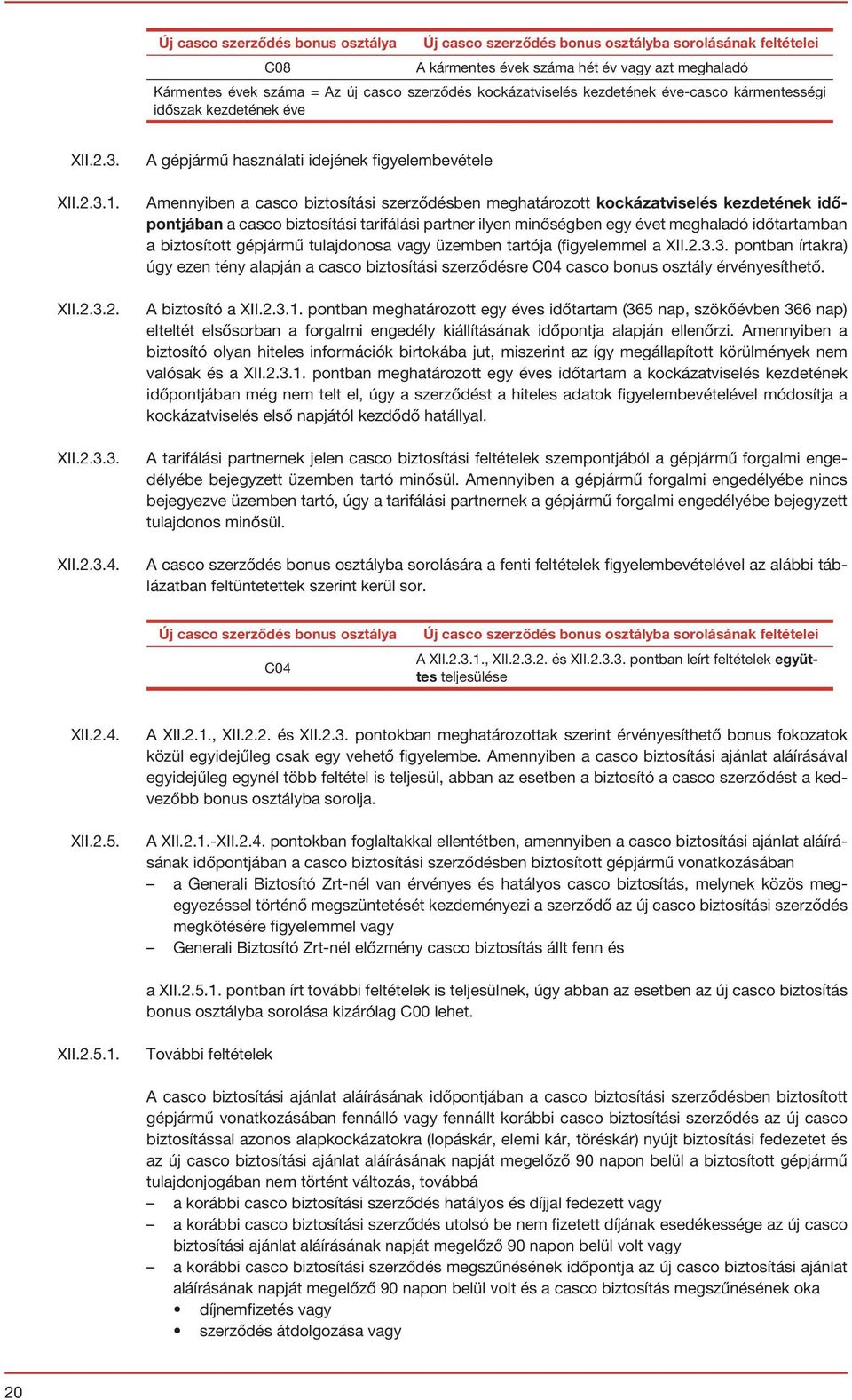 A gépjármű használati idejének figyelembevétele Amennyiben a casco biztosítási szerződésben meghatározott kockázatviselés kezdetének időpontjában a casco biztosítási tarifálási partner ilyen