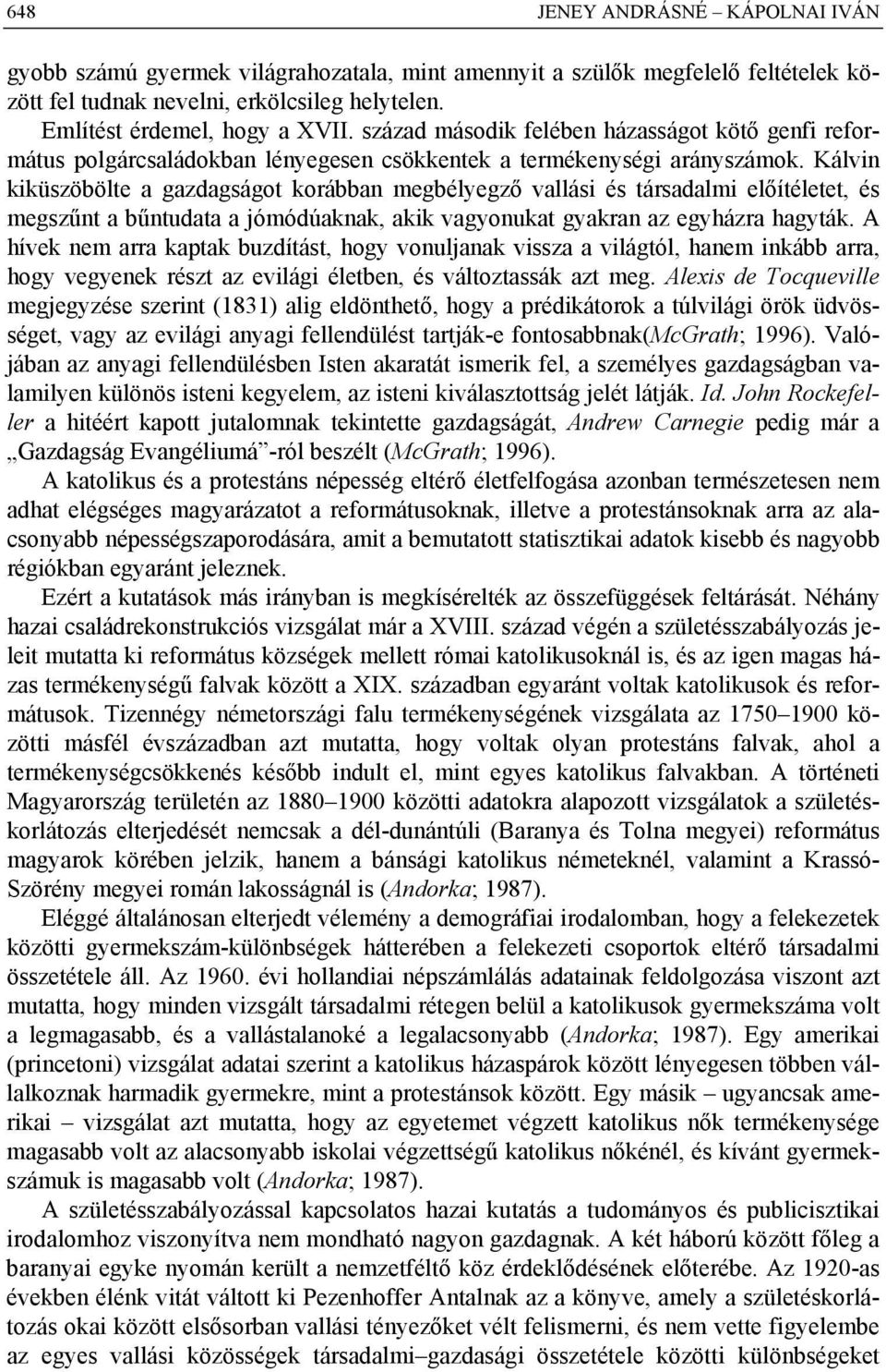 Kálvin kiküszöbölte a gazdagságot korábban megbélyegző vallási és társadalmi előítéletet, és megszűnt a bűntudata a jómódúaknak, akik vagyonukat gyakran az egyházra hagyták.