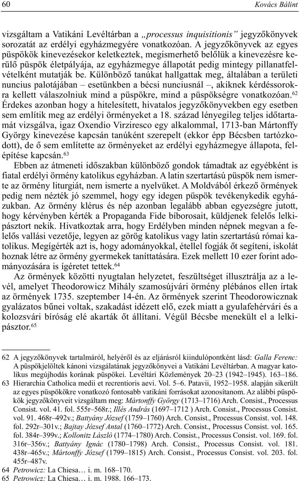 Különbözõ tanúkat hallgattak meg, általában a területi nuncius palotájában esetünkben a bécsi nunciusnál, akiknek kérdéssorokra kellett válaszolniuk mind a püspökre, mind a püspökségre vonatkozóan.