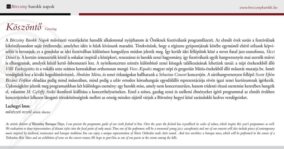 Törekvésünk, hogy a régizene gyúpontjának körébe egymástól eltérő stílusok képviselőit is bevonjuk; ez a gondolat az idei fesztiválban különösen hangsúlyos módon jelenik meg.