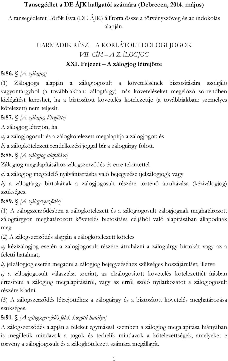 Fejezet A zálogjog létrejötte (1) Zálogjoga alapján a zálogjogosult a követelésének biztosítására szolgáló vagyontárgyból (a továbbiakban: zálogtárgy) más követeléseket megelőző sorrendben