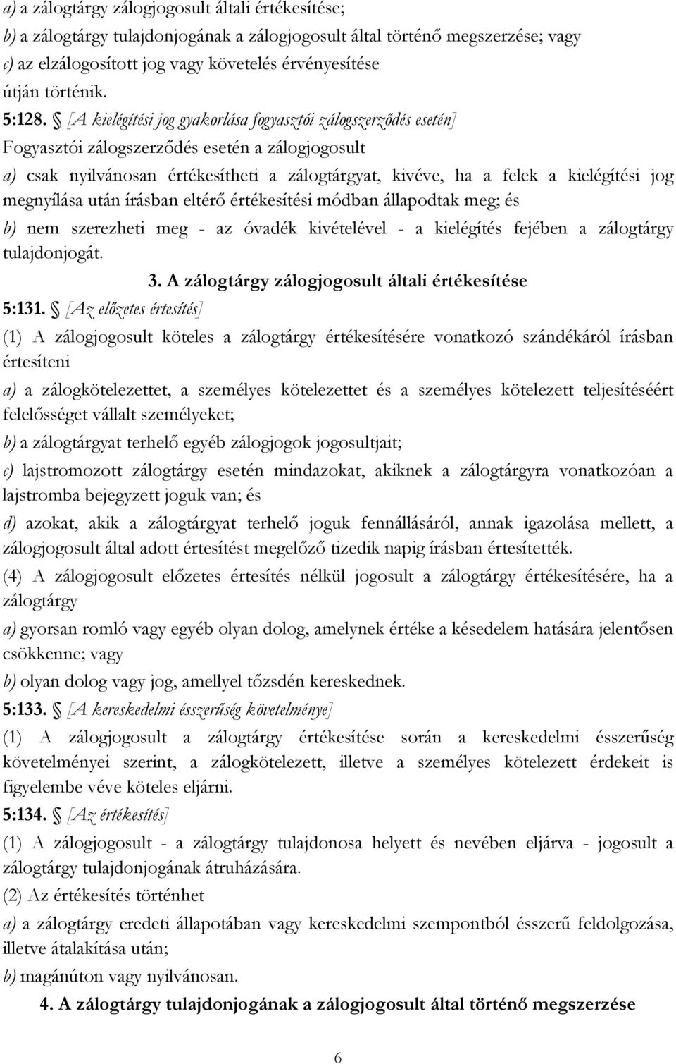 [A kielégítési jog gyakorlása fogyasztói zálogszerződés esetén] Fogyasztói zálogszerződés esetén a zálogjogosult a) csak nyilvánosan értékesítheti a zálogtárgyat, kivéve, ha a felek a kielégítési jog