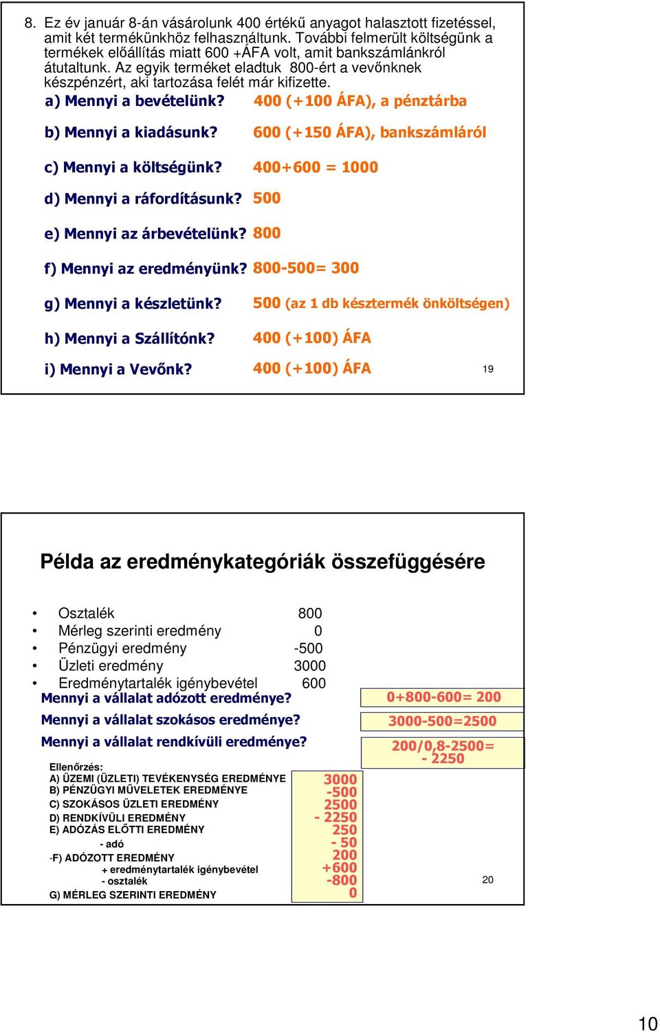 a) Mennyi a bevételünk? 400 (+100 ÁFA), a pénztárba b) Mennyi a kiadásunk? c) Mennyi a költségünk? d) Mennyi a ráfordításunk? e) Mennyi az árbevételünk?