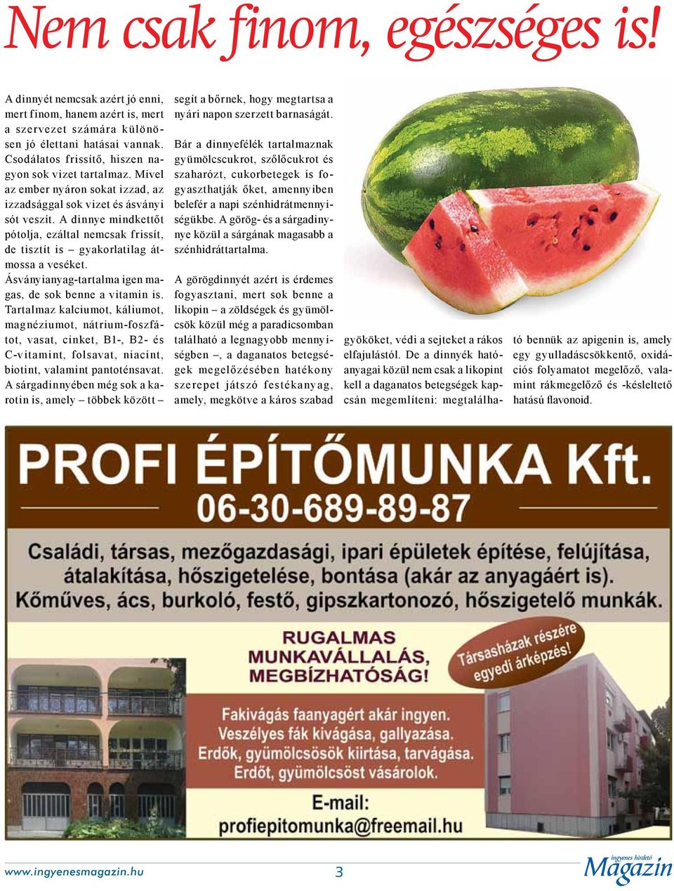 A dinnye mindkettőt pótolja, ezáltal nemcsak frissít, de tisztít is gyakorlatilag átmossa a veséket. Ásványianyag-tartalma igen magas, de sok benne a vitamin is.