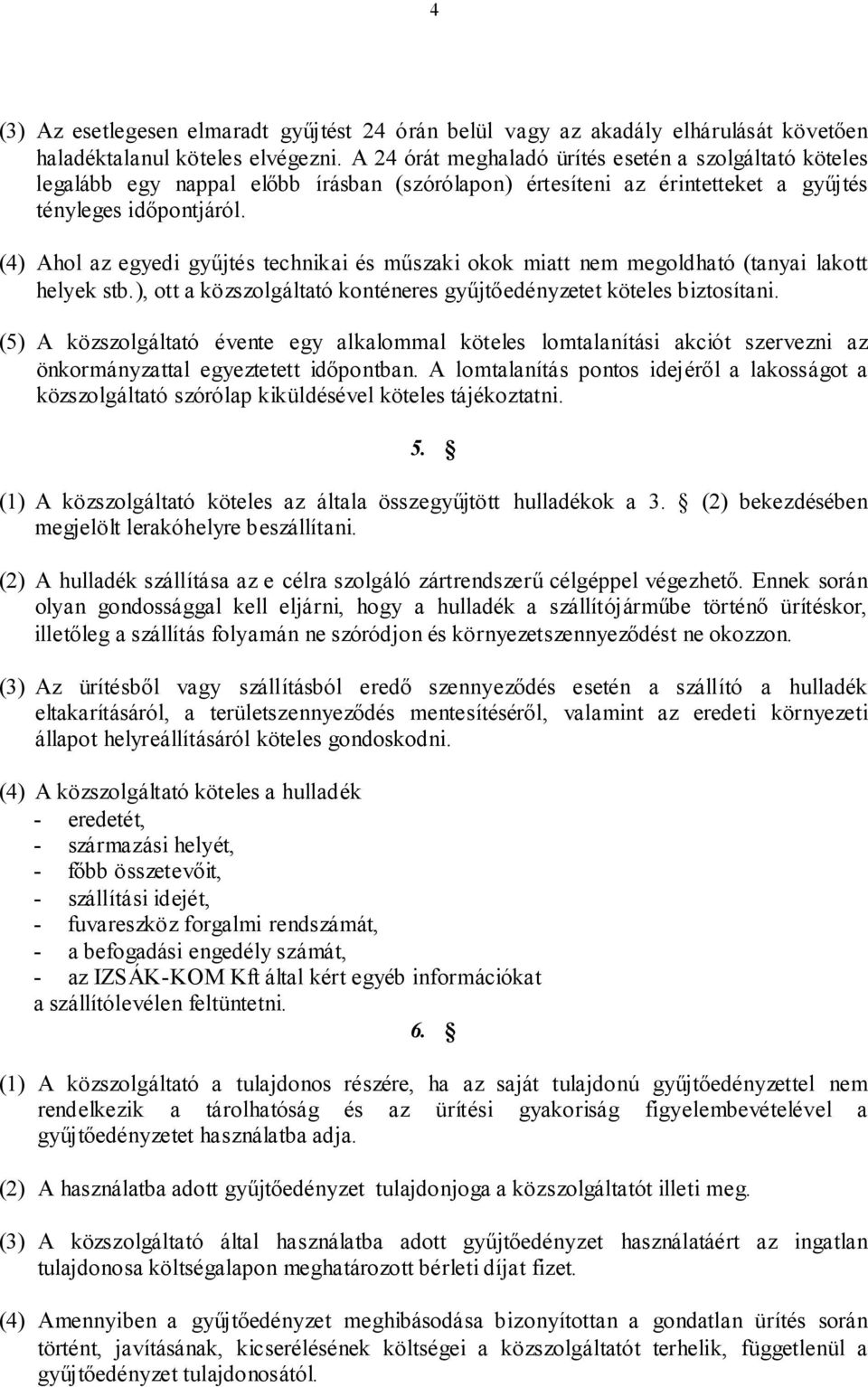 (4) Ahol az egyedi gyűjtés technikai és műszaki okok miatt nem megoldható (tanyai lakott helyek stb.), ott a közszolgáltató konténeres gyűjtőedényzetet köteles biztosítani.