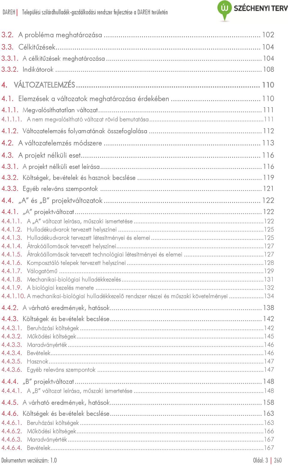 .. 113 4.3. A projekt nélküli eset... 116 4.3.1. A projekt nélküli eset leírása... 116 4.3.2. Költségek, bevételek és hasznok becslése... 119 4.3.3. Egyéb releváns szempontok... 121 4.4. A és B projektváltozatok.