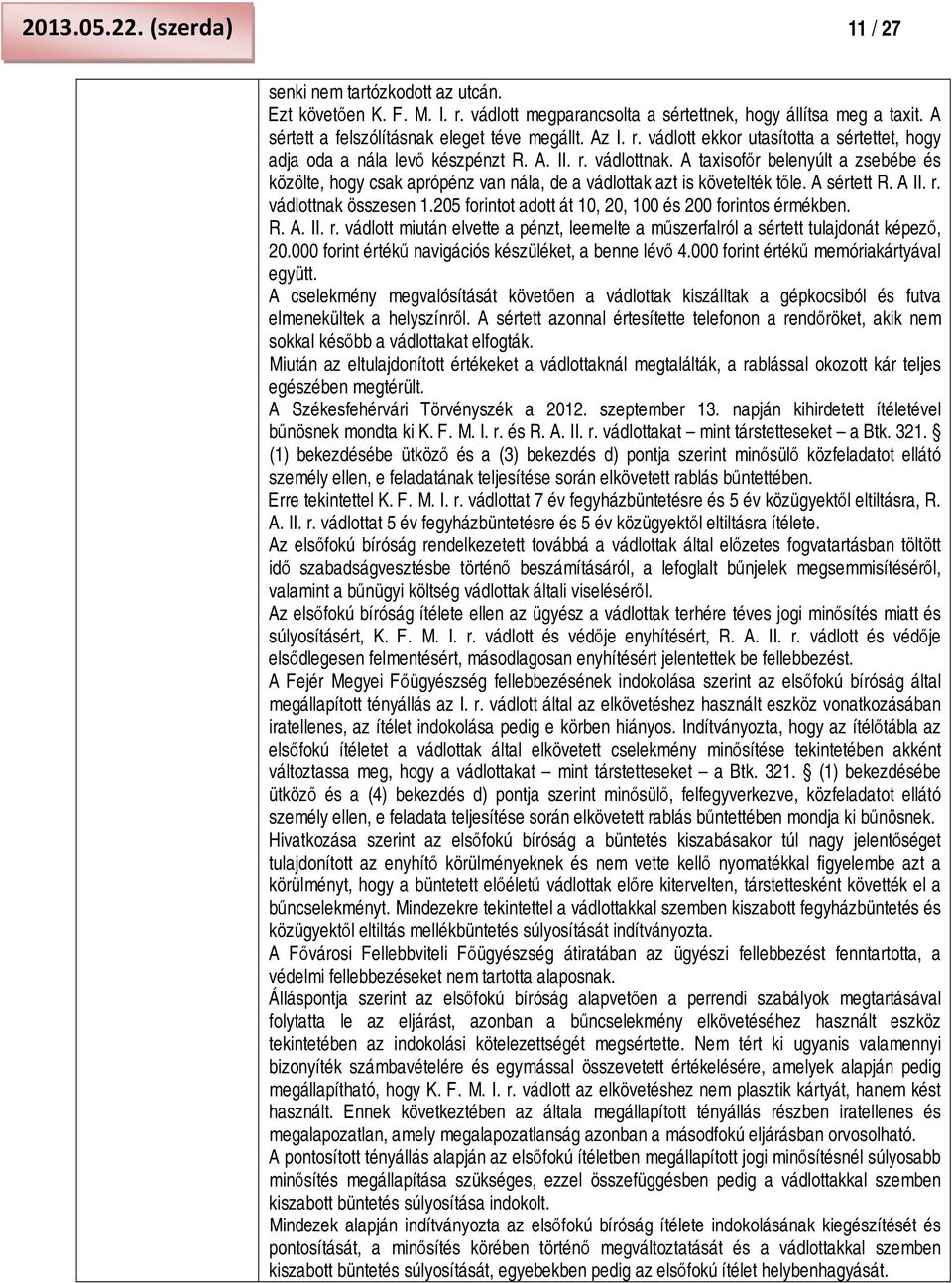 A taxisofőr belenyúlt a zsebébe és közölte, hogy csak aprópénz van nála, de a vádlottak azt is követelték tőle. A sértett R. A II. r. vádlottnak összesen 1.