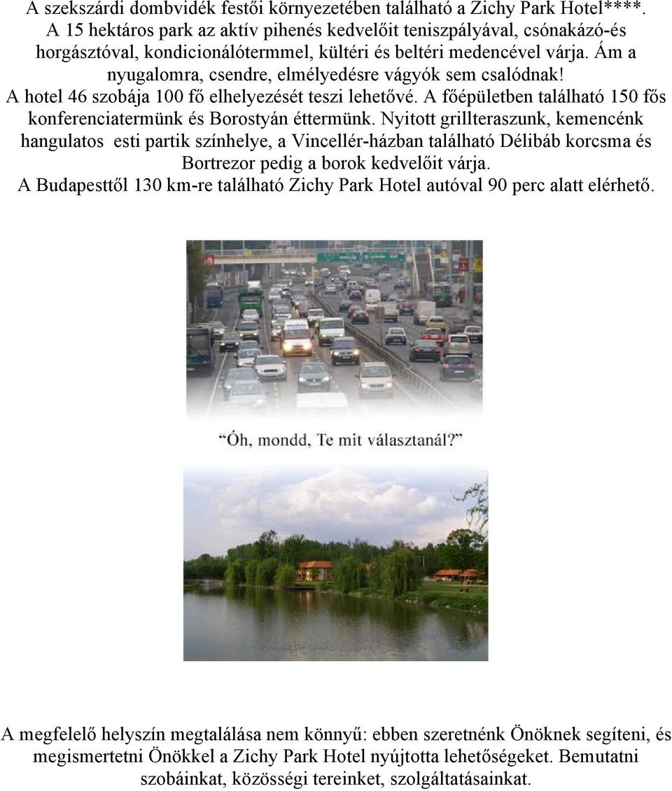 Ám a nyugalomra, csendre, elmélyedésre vágyók sem csalódnak! A hotel 46 szobája 100 fő elhelyezését teszi lehetővé. A főépületben található 150 fős konferenciatermünk és Borostyán éttermünk.