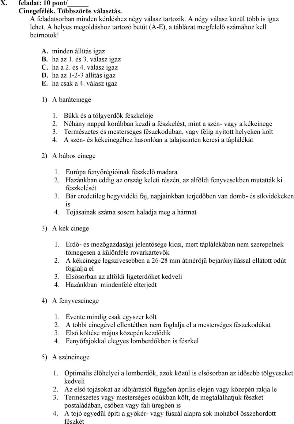 ha csak a 4. válasz igaz 1) A barátcinege 1. Bükk és a tölgyerdők fészkelője 2. Néhány nappal korábban kezdi a fészkelést, mint a szén- vagy a kékcinege 3.