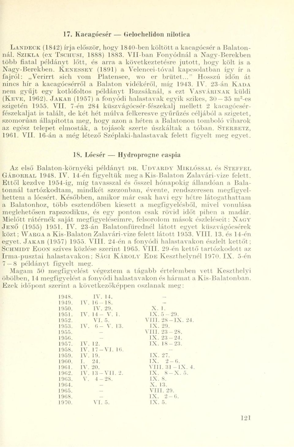 KENESSEY (1891) a Velencei-tóval kapcsolatban így ír a fajról: Verirrt sich vom Platensee, wo er brütet..." Hosszú időn át nincs hír a kacagócsórről a Balaton vidékéről, míg 1943. IV.