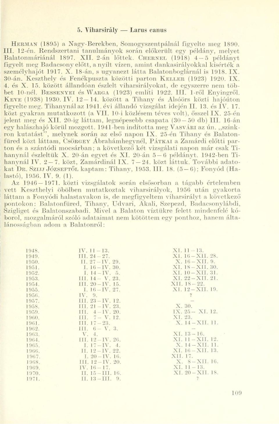30-án.'Keszthely és Fenékpuszta'közötti parton KELLER (1923) 1920. IX. 4. és X. 15. között állandóan észlelt viharsirályokat, de egyszerre nem többet 10-nél. BESSENYEI és WARGA (1923) említi 1922.