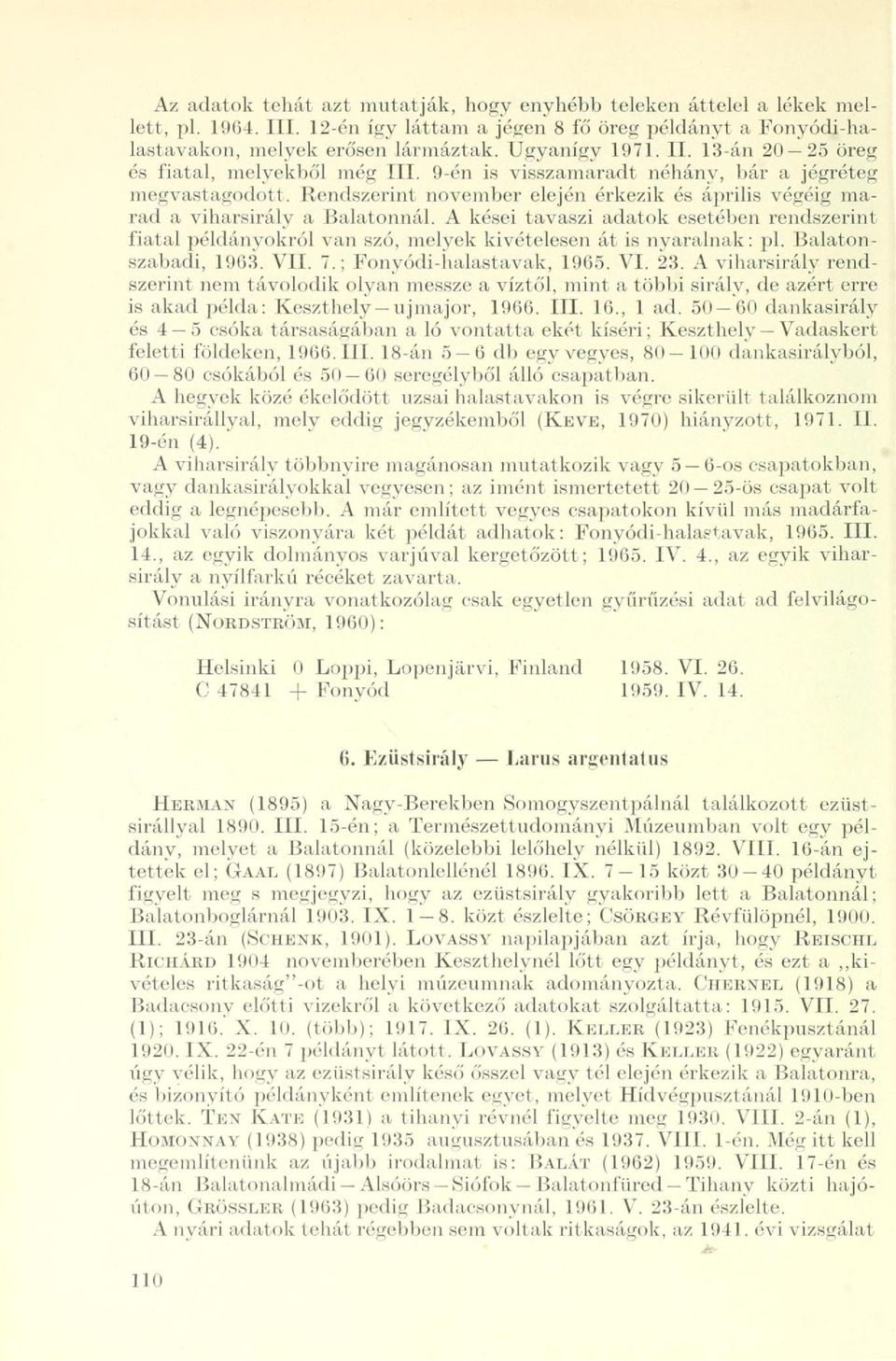 A kései tavaszi adatok esetében rendszerint fiatal példányokról van szó, melyek kivételesen át is nyaralnak: pl. Balatonszabadi, 1963. VII. 7.; Fonyódi-halastavak, 1965. VI. 23.