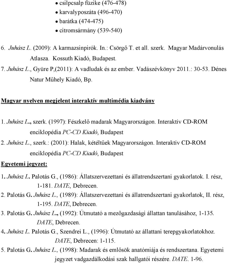 Juhász L., szerk. (1997): Fészkelő madarak Magyarországon. Interaktív CD-ROM enciklopédia PC-CD Kiadó, Budapest 2. Juhász L., szerk.: (2001): Halak, kétéltűek Magyarországon.