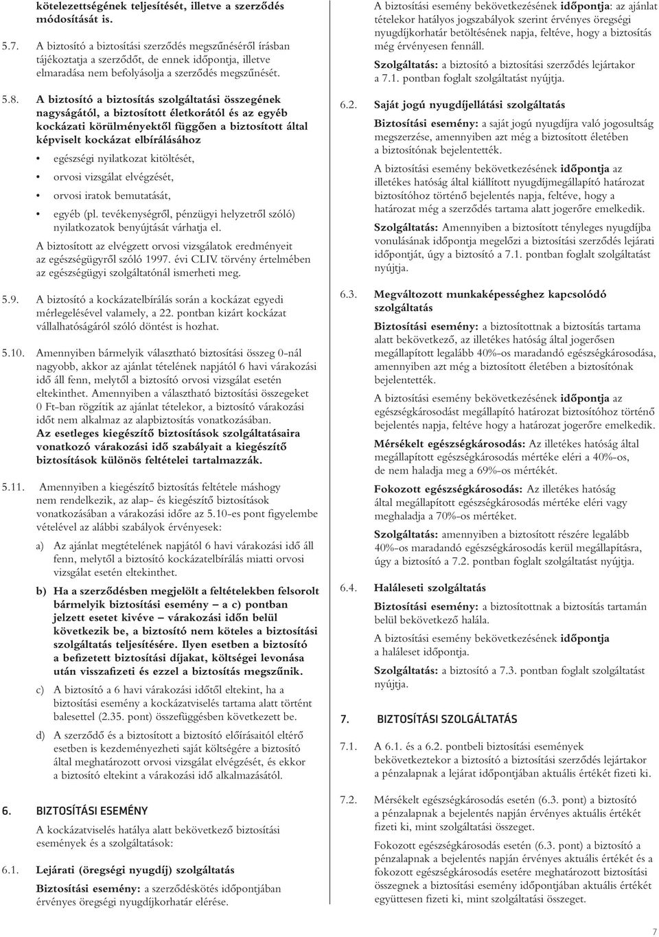 A biztosító a biztosítás szolgáltatási összegének nagyságától, a biztosított életkorától és az egyéb kockázati körülményektôl függôen a biztosított által képviselt kockázat elbírálásához egészségi