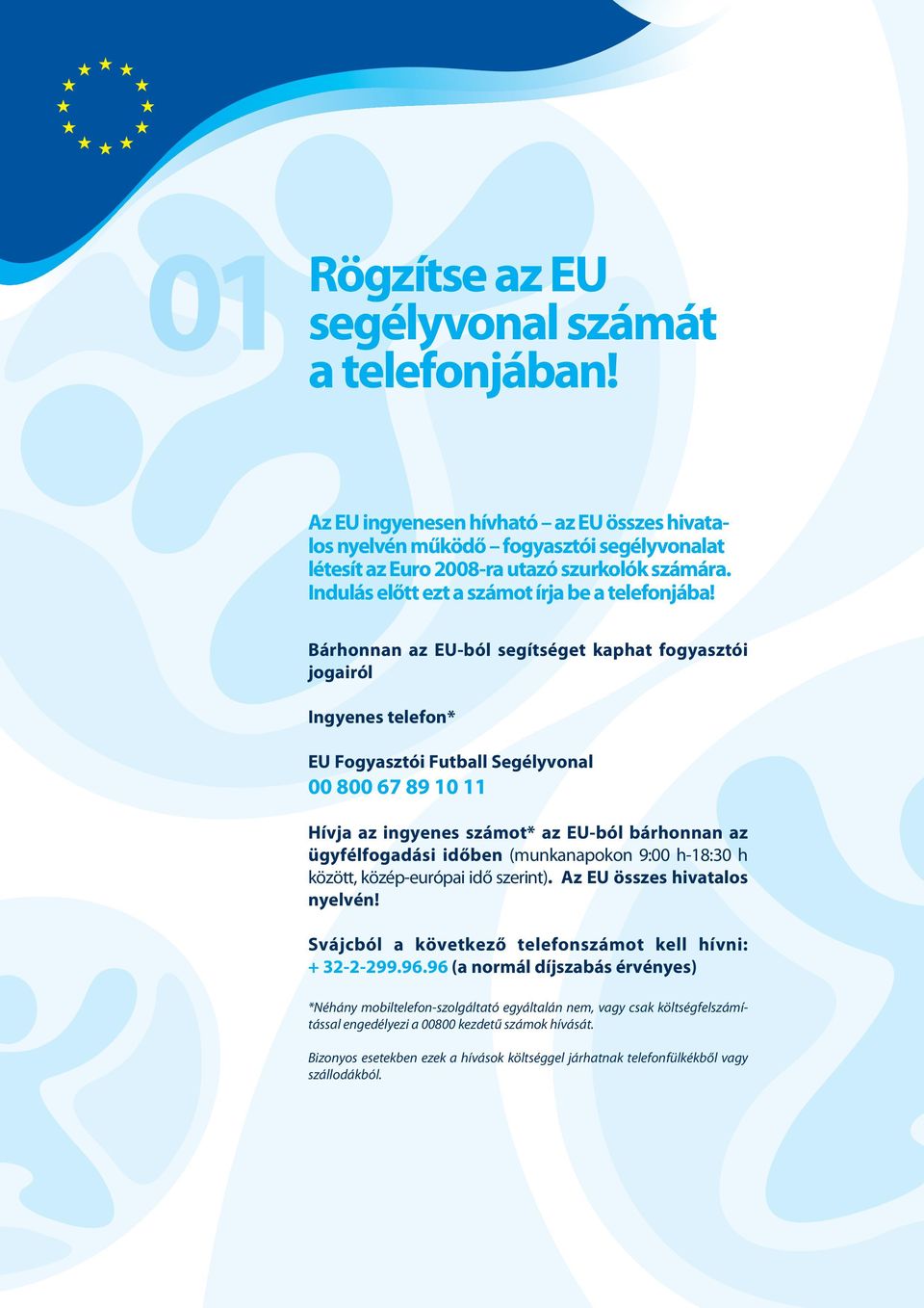 Bárhonnan az EU-ból segítséget kaphat fogyasztói jogairól Ingyenes telefon* EU Fogyasztói Futball Segélyvonal 00 800 67 89 10 11 Hívja az ingyenes számot* az EU-ból bárhonnan az ügyfélfogadási időben