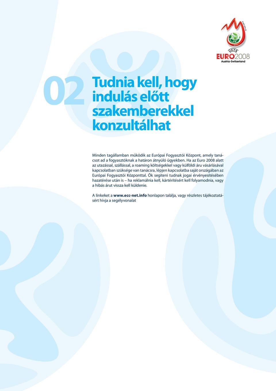 Ha az Euro 2008 alatt az utazással, szállással, a roaming költségekkel vagy külföldi áru vásárlásával kapcsolatban szüksége van tanácsra, lépjen kapcsolatba