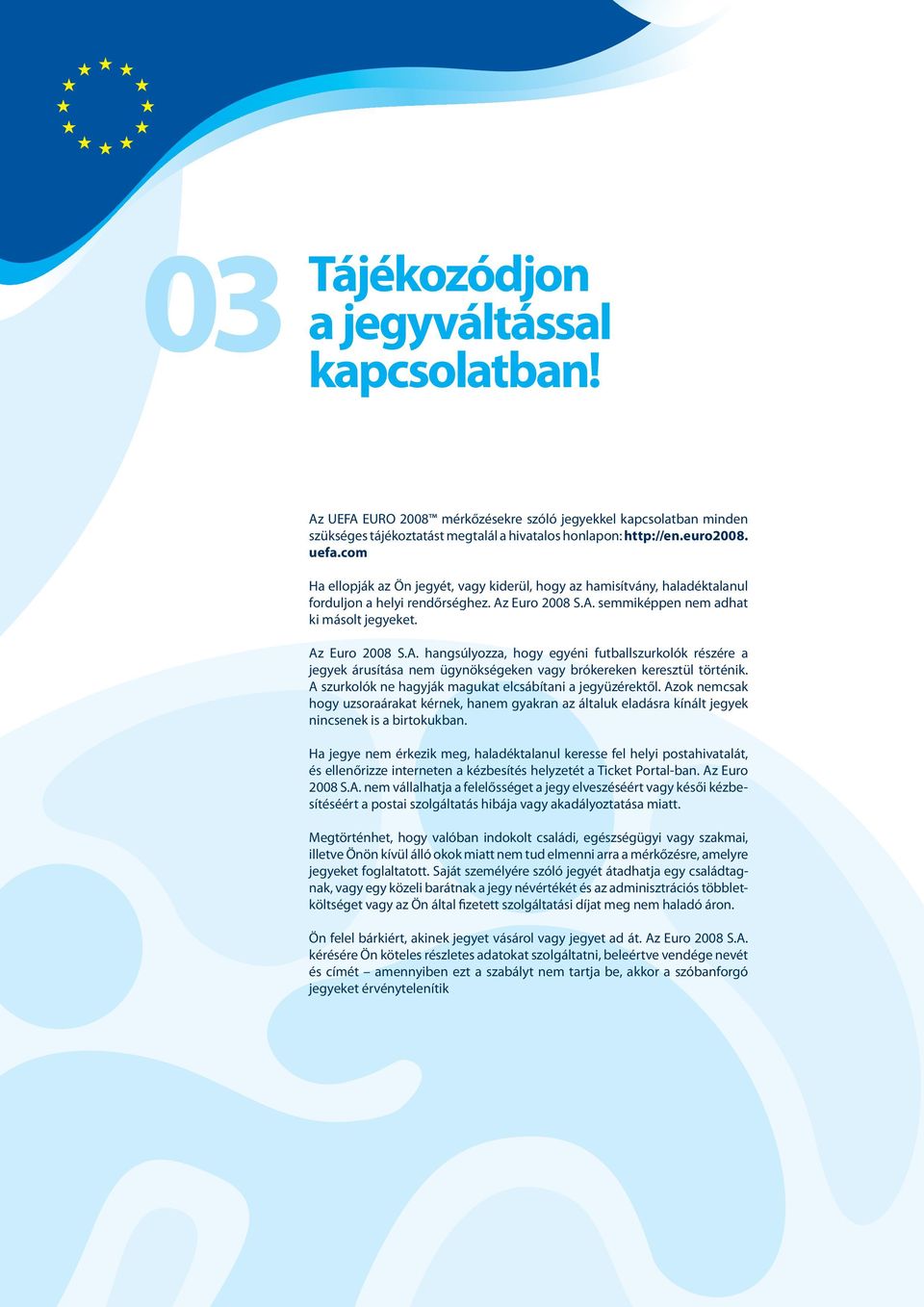 Euro 2008 S.A. semmiképpen nem adhat ki másolt jegyeket. Az Euro 2008 S.A. hangsúlyozza, hogy egyéni futballszurkolók részére a jegyek árusítása nem ügynökségeken vagy brókereken keresztül történik.