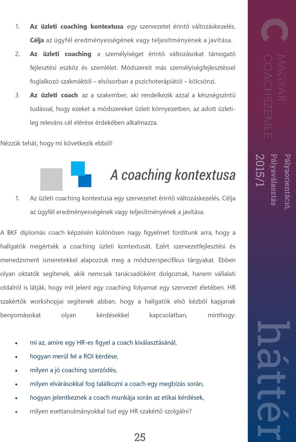 3. Az üzleti coach az a szakember, aki rendelkezik azzal a készségszintű tudással, hogy ezeket a módszereket üzleti környezetben, az adott üzletileg releváns cél elérése érdekében alkalmazza.