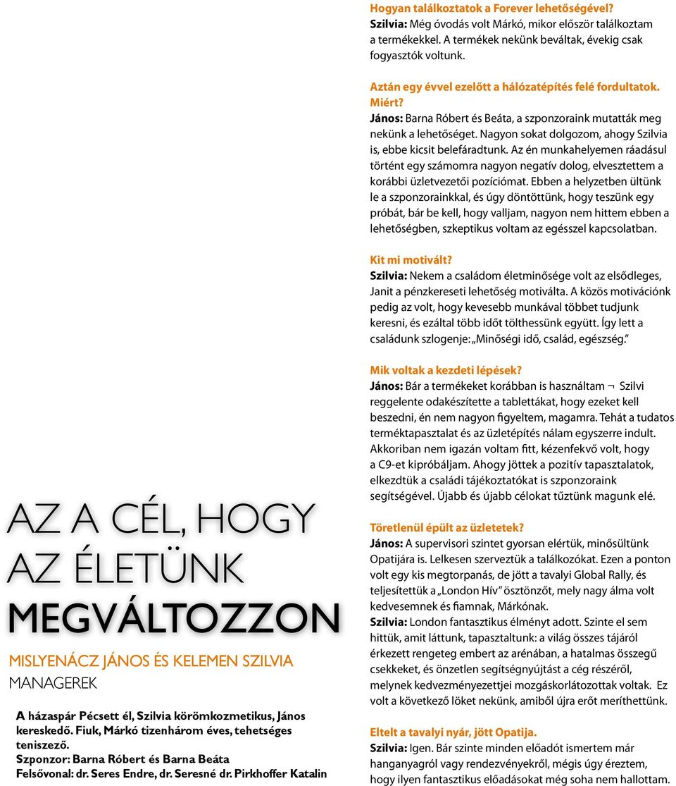 Nagyon sokat dolgozom, ahogy Szilvia is, ebbe kicsit belefáradtunk. Az én munkahelyemen ráadásul történt egy számomra nagyon negatív dolog, elvesztettem a korábbi üzletvezetői pozíciómat.