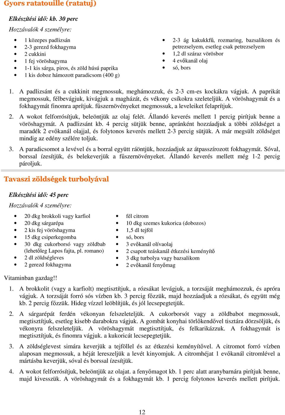 és petrezselyem, esetleg csak petrezselyem 1,2 dl száraz vörösbor 4 evőkanál olaj só, bors 1. A padlizsánt és a cukkinit megmossuk, meghámozzuk, és 2-3 cm-es kockákra vágjuk.