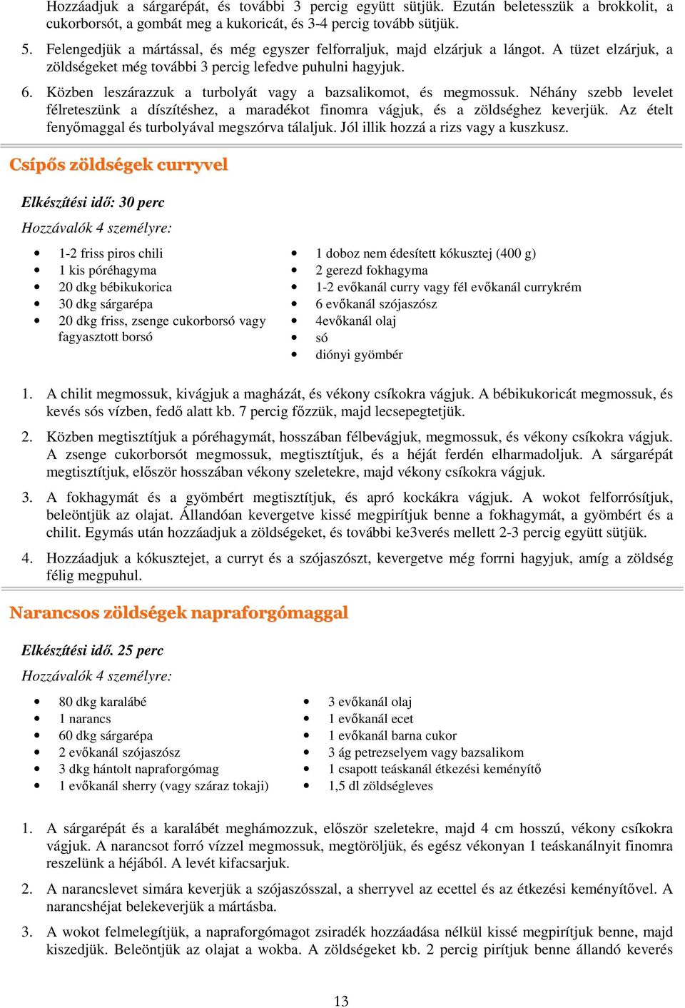 Közben leszárazzuk a turbolyát vagy a bazsalikomot, és megmossuk. Néhány szebb levelet félreteszünk a díszítéshez, a maradékot finomra vágjuk, és a zöldséghez keverjük.