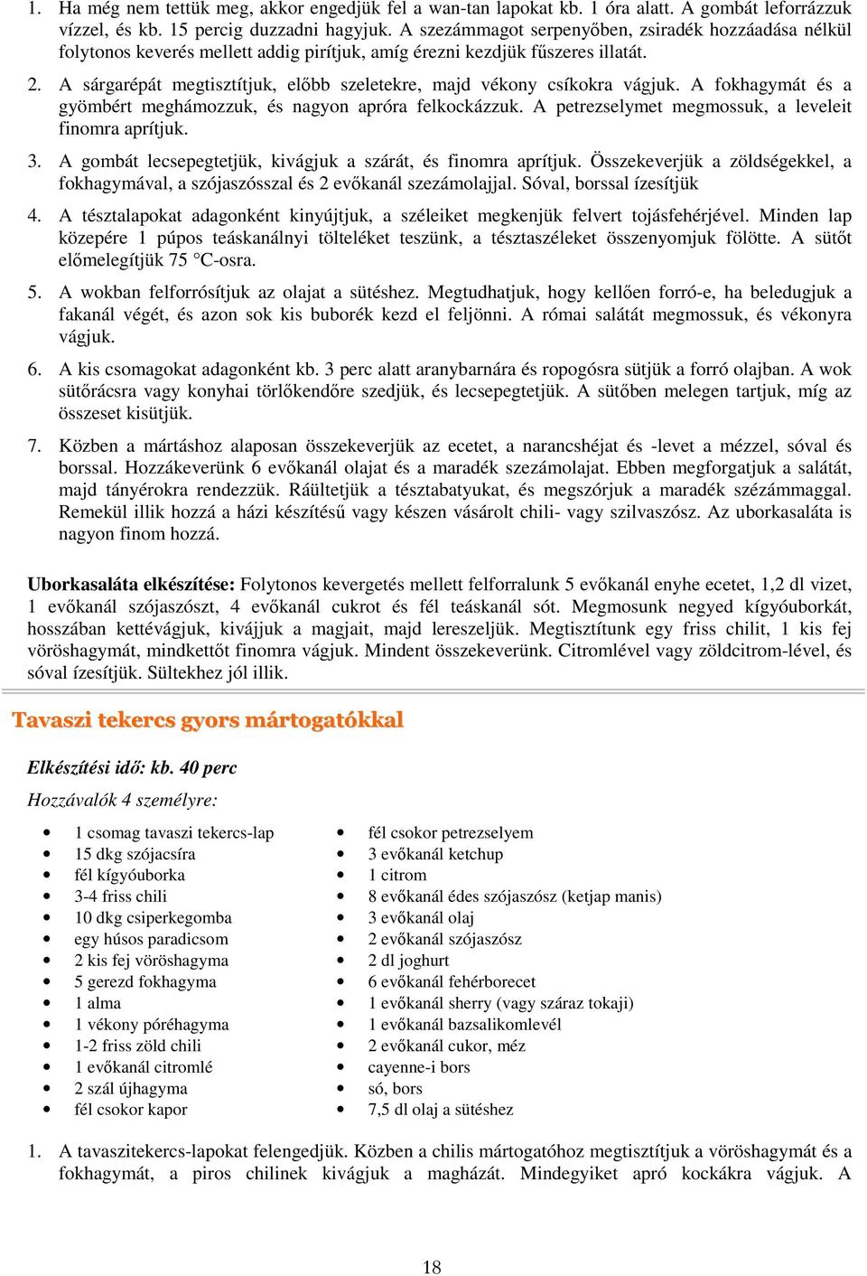 A sárgarépát megtisztítjuk, előbb szeletekre, majd vékony csíkokra vágjuk. A fokhagymát és a gyömbért meghámozzuk, és nagyon apróra felkockázzuk.